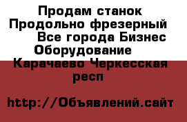 Продам станок Продольно-фрезерный 6640 - Все города Бизнес » Оборудование   . Карачаево-Черкесская респ.